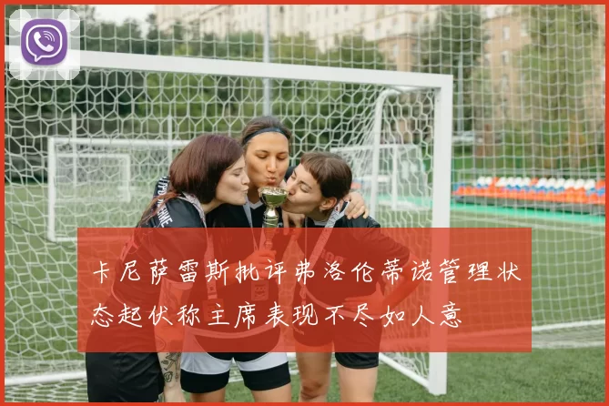 卡尼萨雷斯批评弗洛伦蒂诺管理状态起伏称主席表现不尽如人意