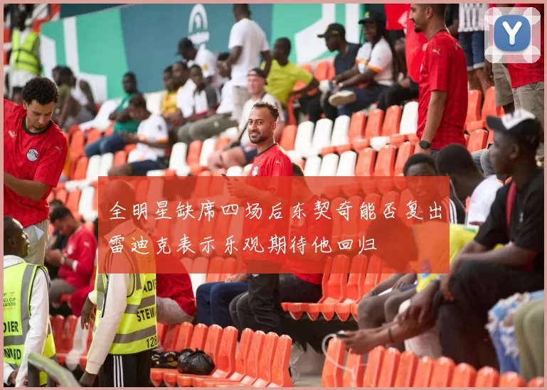 全明星缺席四场后东契奇能否复出雷迪克表示乐观期待他回归