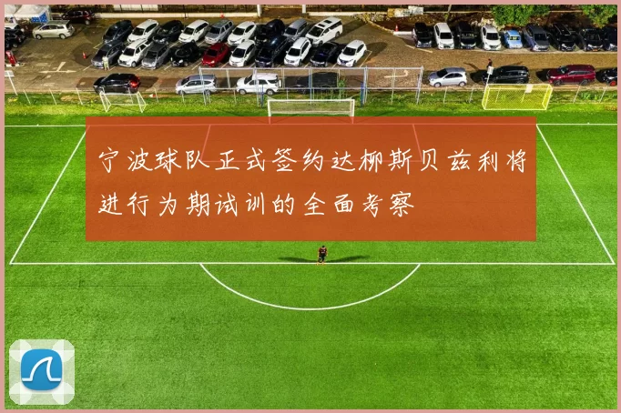 宁波球队正式签约达柳斯贝兹利将进行为期试训的全面考察