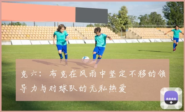 克六：布克在风雨中坚定不移的领导力与对球队的无私热爱