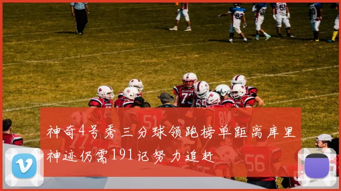 神奇4号秀三分球领跑榜单距离库里神迹仍需191记努力追赶