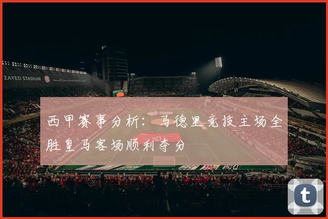 西甲赛事分析：马德里竞技主场全胜皇马客场顺利夺分