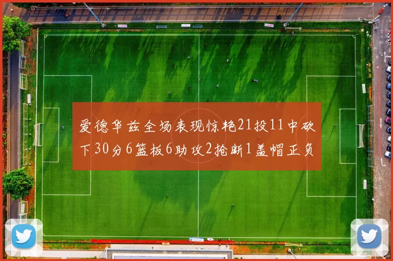 爱德华兹全场表现惊艳21投11中砍下30分6篮板6助攻2抢断1盖帽正负值高达22