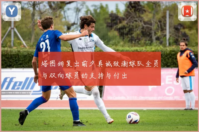 塔图姆复出前夕真诚致谢球队全员与双向球员的支持与付出