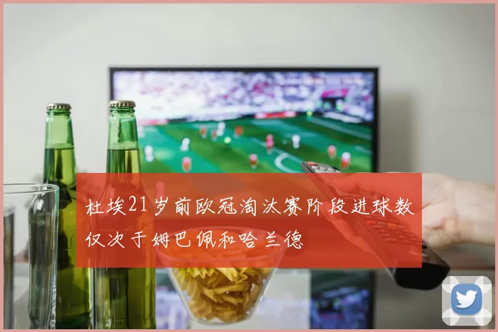 杜埃21岁前欧冠淘汰赛阶段进球数仅次于姆巴佩和哈兰德