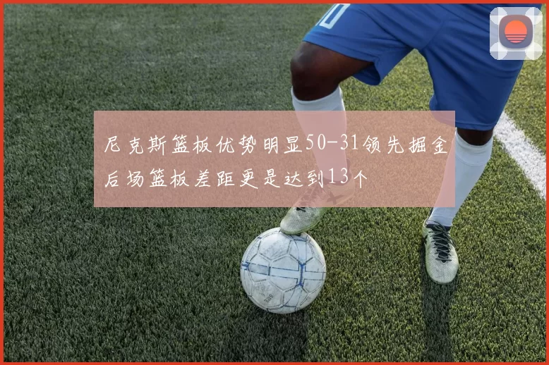 尼克斯篮板优势明显50-31领先掘金后场篮板差距更是达到13个