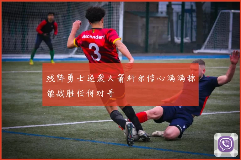 残阵勇士逆袭火箭科尔信心满满称能战胜任何对手