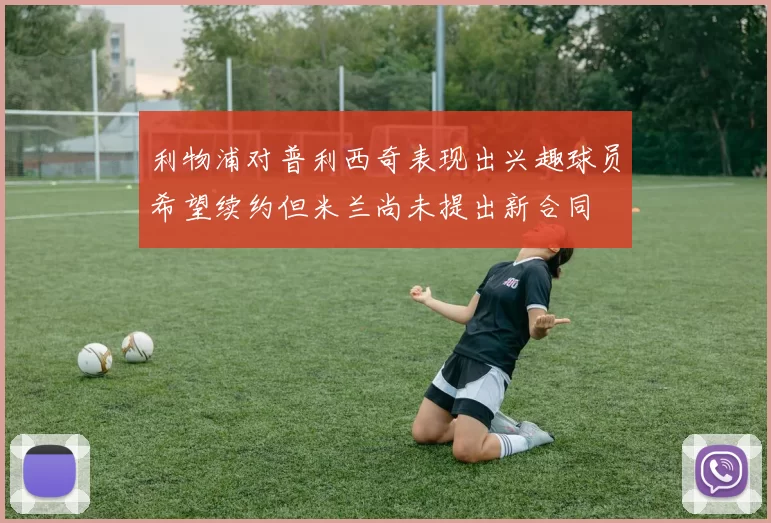 利物浦对普利西奇表现出兴趣球员希望续约但米兰尚未提出新合同