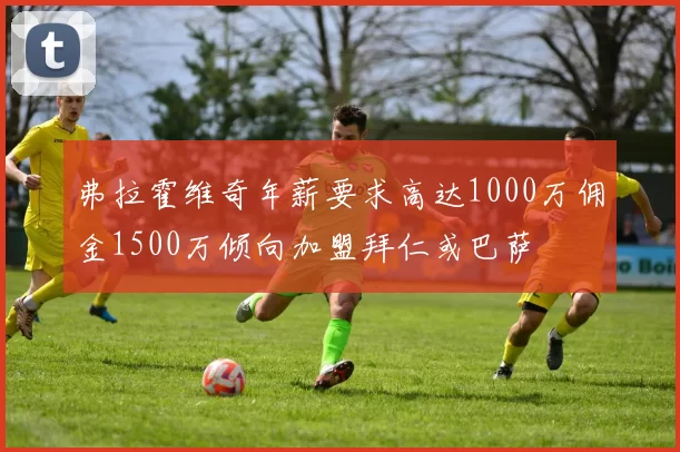 弗拉霍维奇年薪要求高达1000万佣金1500万倾向加盟拜仁或巴萨