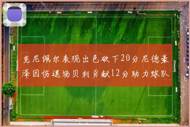克尼佩尔表现出色砍下20分尼德豪泽因伤退场贝利贡献12分助力球队