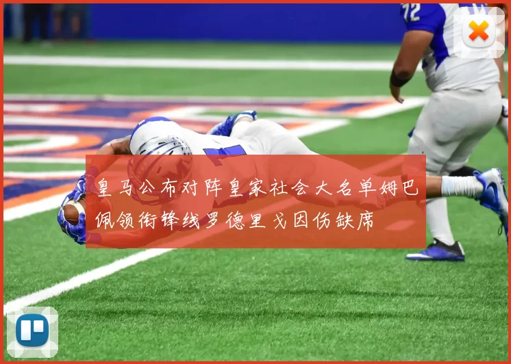 皇马公布对阵皇家社会大名单姆巴佩领衔锋线罗德里戈因伤缺席